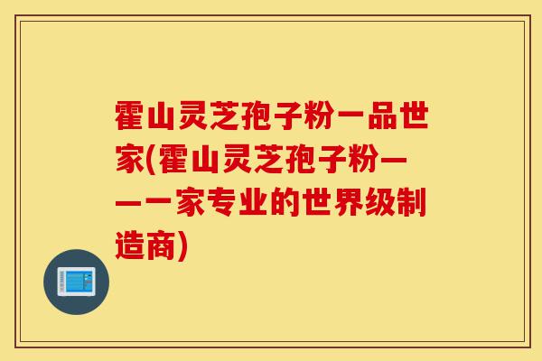 霍山灵芝孢子粉一品世家(霍山灵芝孢子粉——一家专业的世界级制造商)-第1张图片-灵芝之家 霍山灵芝孢子粉一品世家(霍山灵芝孢子粉——一家专业的世界级制造商)-第1张图片-灵芝之家