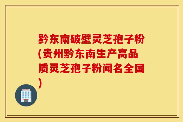 黔东南破壁灵芝孢子粉(贵州黔东南生产高品质灵芝孢子粉闻名全国)-第1张图片-灵芝之家