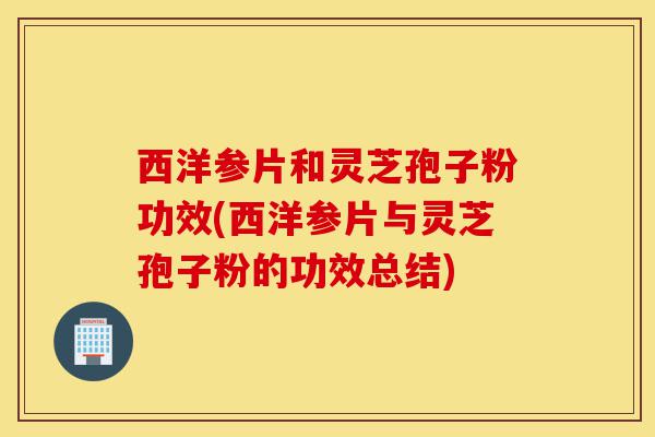 西洋参片和灵芝孢子粉功效(西洋参片与灵芝孢子粉的功效总结)-第1张图片-灵芝之家 西洋参片和灵芝孢子粉功效(西洋参片与灵芝孢子粉的功效总结)-第1张图片-灵芝之家