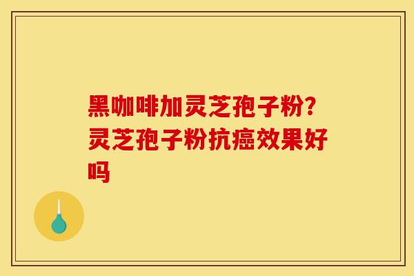黑咖啡加灵芝孢子粉?灵芝孢子粉抗癌效果好吗-第1张图片-灵芝之家 黑咖啡加灵芝孢子粉?灵芝孢子粉抗癌效果好吗-第1张图片-灵芝之家
