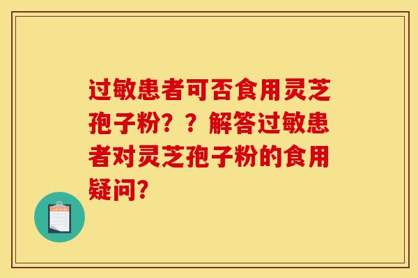 过敏患者可否食用灵芝孢子粉??解答过敏患者对灵芝孢子粉的食用疑问?-第1张图片-灵芝之家 过敏患者可否食用灵芝孢子粉??解答过敏患者对灵芝孢子粉的食用疑问?-第1张图片-灵芝之家