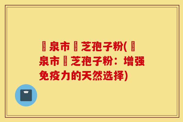 龍泉市靈芝孢子粉(龍泉市靈芝孢子粉：增强免疫力的天然选择)-第1张图片-灵芝之家