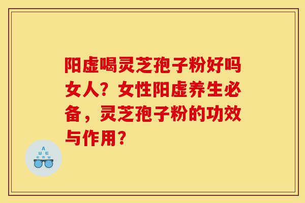 阳虚喝灵芝孢子粉好吗女人?女性阳虚养生必备,灵芝孢子粉的功效与作用?-第1张图片-灵芝之家 阳虚喝灵芝孢子粉好吗女人?女性阳虚养生必备,灵芝孢子粉的功效与作用?-第1张图片-灵芝之家