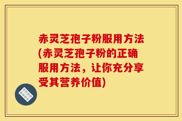 赤灵芝孢子粉服用方法(赤灵芝孢子粉的正确服用方法,让你充分享受其营养价值)-第1张图片-灵芝之家 赤灵芝孢子粉服用方法(赤灵芝孢子粉的正确服用方法,让你充分享受其营养价值)-第1张图片-灵芝之家