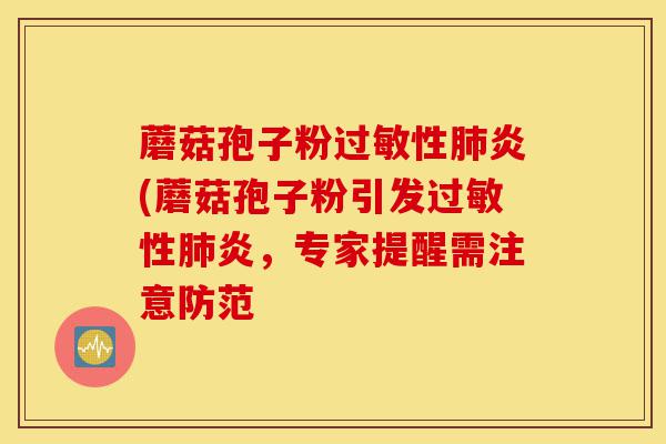蘑菇孢子粉过敏性肺炎(蘑菇孢子粉引发过敏性肺炎,专家提醒需注意防范-第1张图片-灵芝之家 蘑菇孢子粉过敏性肺炎(蘑菇孢子粉引发过敏性肺炎,专家提醒需注意防范-第1张图片-灵芝之家