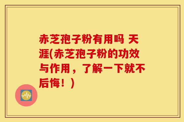 赤芝孢子粉有用吗 天涯(赤芝孢子粉的功效与作用,了解一下就不后悔!)-第1张图片-灵芝之家 赤芝孢子粉有用吗 天涯(赤芝孢子粉的功效与作用,了解一下就不后悔!)-第1张图片-灵芝之家