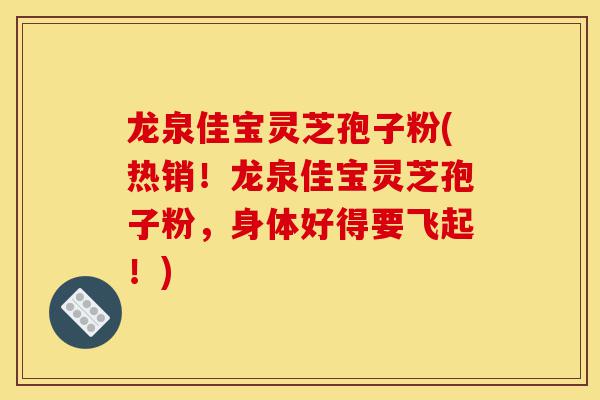 龙泉佳宝灵芝孢子粉(热销!龙泉佳宝灵芝孢子粉,身体好得要飞起!)-第1张图片-灵芝之家 龙泉佳宝灵芝孢子粉(热销!龙泉佳宝灵芝孢子粉,身体好得要飞起!)-第1张图片-灵芝之家