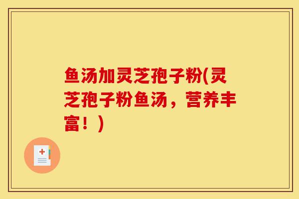 鱼汤加灵芝孢子粉(灵芝孢子粉鱼汤，营养丰富！)-第1张图片-灵芝之家