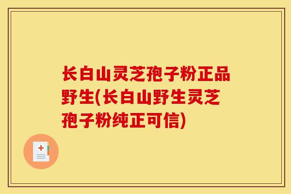 长白山灵芝孢子粉正品野生(长白山野生灵芝孢子粉纯正可信)-第1张图片-灵芝之家 长白山灵芝孢子粉正品野生(长白山野生灵芝孢子粉纯正可信)-第1张图片-灵芝之家