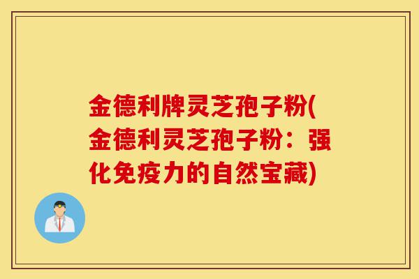 金德利牌灵芝孢子粉(金德利灵芝孢子粉:强化免疫力的自然宝藏)-第1张图片-灵芝之家 金德利牌灵芝孢子粉(金德利灵芝孢子粉:强化免疫力的自然宝藏)-第1张图片-灵芝之家