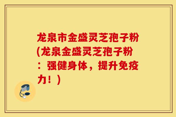 龙泉市金盛灵芝孢子粉(龙泉金盛灵芝孢子粉:强健身体,提升免疫力!)-第1张图片-灵芝之家 龙泉市金盛灵芝孢子粉(龙泉金盛灵芝孢子粉:强健身体,提升免疫力!)-第1张图片-灵芝之家