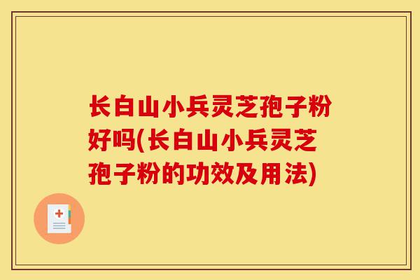长白山小兵灵芝孢子粉好吗(长白山小兵灵芝孢子粉的功效及用法)-第1张图片-灵芝之家 长白山小兵灵芝孢子粉好吗(长白山小兵灵芝孢子粉的功效及用法)-第1张图片-灵芝之家