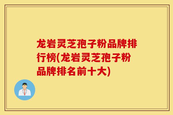 龙岩灵芝孢子粉品牌排行榜(龙岩灵芝孢子粉品牌排名前十大)-第1张图片-灵芝之家 龙岩灵芝孢子粉品牌排行榜(龙岩灵芝孢子粉品牌排名前十大)-第1张图片-灵芝之家