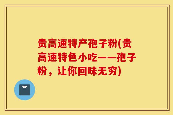 贵高速特产孢子粉(贵高速特色小吃——孢子粉，让你回味无穷)-第1张图片-灵芝之家