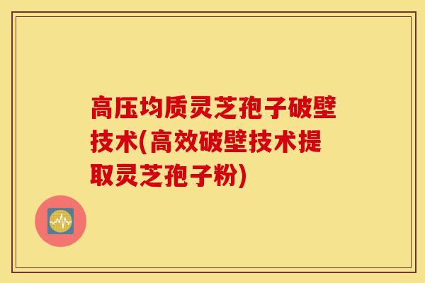 高压均质灵芝孢子破壁技术(高效破壁技术提取灵芝孢子粉)-第1张图片-灵芝之家 高压均质灵芝孢子破壁技术(高效破壁技术提取灵芝孢子粉)-第1张图片-灵芝之家