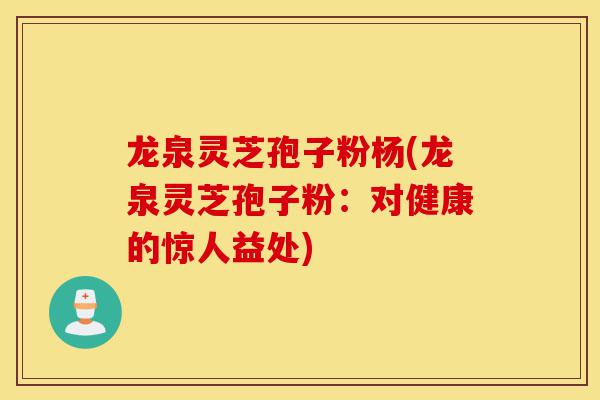 龙泉灵芝孢子粉杨(龙泉灵芝孢子粉：对健康的惊人益处)-第1张图片-灵芝之家