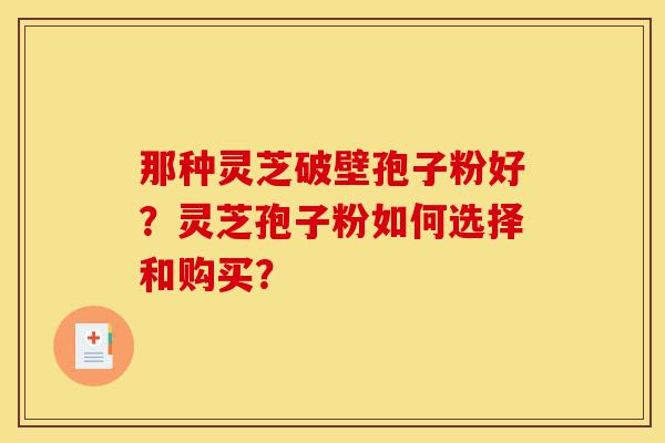 那种灵芝破壁孢子粉好?灵芝孢子粉如何选择和购买?-第1张图片-灵芝之家 那种灵芝破壁孢子粉好?灵芝孢子粉如何选择和购买?-第1张图片-灵芝之家