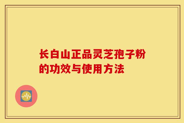 长白山正品灵芝孢子粉的功效与使用方法-第1张图片-灵芝之家 长白山正品灵芝孢子粉的功效与使用方法-第1张图片-灵芝之家