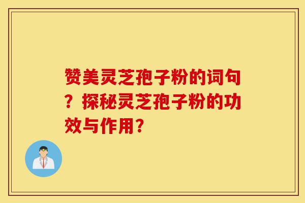 赞美灵芝孢子粉的词句?探秘灵芝孢子粉的功效与作用?-第1张图片-灵芝之家 赞美灵芝孢子粉的词句?探秘灵芝孢子粉的功效与作用?-第1张图片-灵芝之家