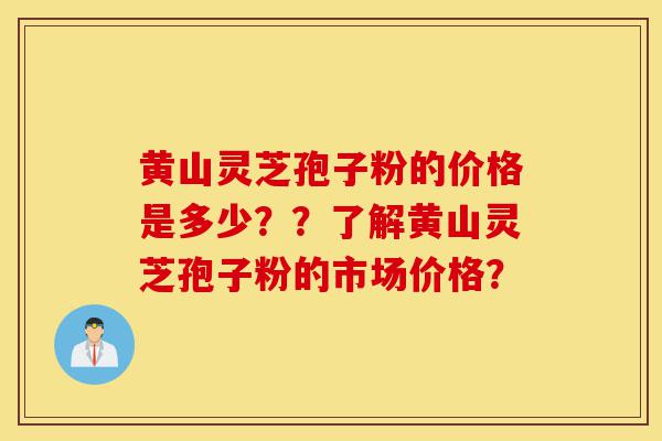 黄山灵芝孢子粉的价格是多少??了解黄山灵芝孢子粉的市场价格?-第1张图片-灵芝之家 黄山灵芝孢子粉的价格是多少??了解黄山灵芝孢子粉的市场价格?-第1张图片-灵芝之家