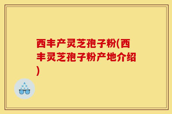 西丰产灵芝孢子粉(西丰灵芝孢子粉产地介绍)-第1张图片-灵芝之家 西丰产灵芝孢子粉(西丰灵芝孢子粉产地介绍)-第1张图片-灵芝之家
