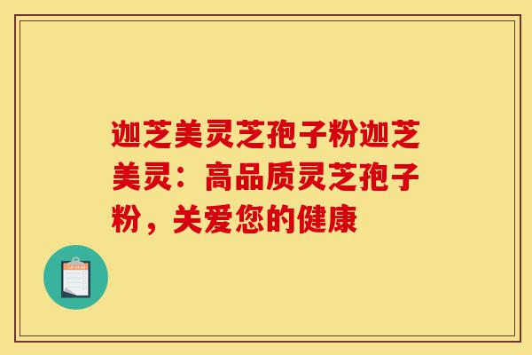 迦芝美灵芝孢子粉迦芝美灵:高品质灵芝孢子粉,关爱您的健康-第1张图片-灵芝之家 迦芝美灵芝孢子粉迦芝美灵:高品质灵芝孢子粉,关爱您的健康-第1张图片-灵芝之家