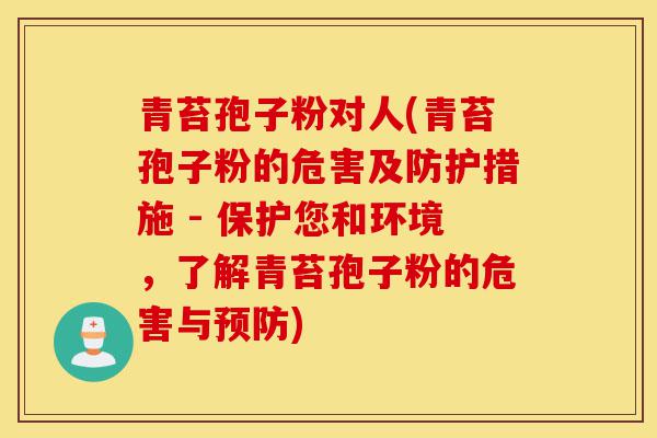 青苔孢子粉对人(青苔孢子粉的危害及防护措施 - 保护您和环境,了解青苔孢子粉的危害与预防)-第1张图片-灵芝之家 青苔孢子粉对人(青苔孢子粉的危害及防护措施 - 保护您和环境,了解青苔孢子粉的危害与预防)-第1张图片-灵芝之家