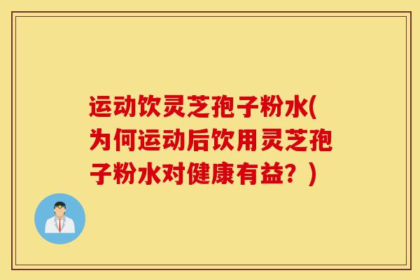 运动饮灵芝孢子粉水(为何运动后饮用灵芝孢子粉水对健康有益?)-第1张图片-灵芝之家 运动饮灵芝孢子粉水(为何运动后饮用灵芝孢子粉水对健康有益?)-第1张图片-灵芝之家