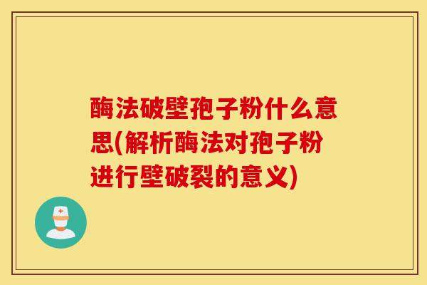 酶法破壁孢子粉什么意思(解析酶法对孢子粉进行壁破裂的意义)-第1张图片-灵芝之家 酶法破壁孢子粉什么意思(解析酶法对孢子粉进行壁破裂的意义)-第1张图片-灵芝之家