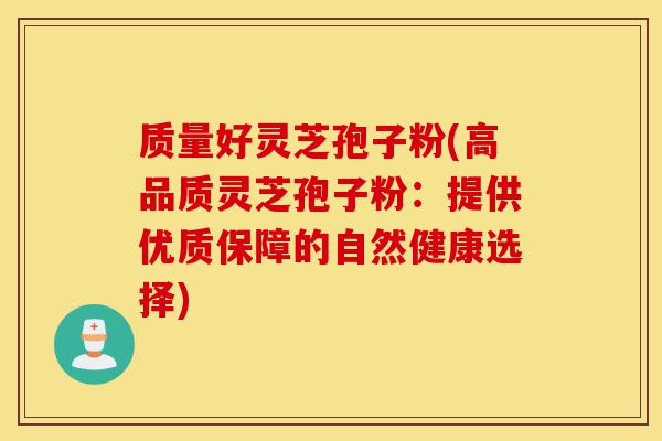 质量好灵芝孢子粉(高品质灵芝孢子粉:提供优质保障的自然健康选择)-第1张图片-灵芝之家 质量好灵芝孢子粉(高品质灵芝孢子粉:提供优质保障的自然健康选择)-第1张图片-灵芝之家