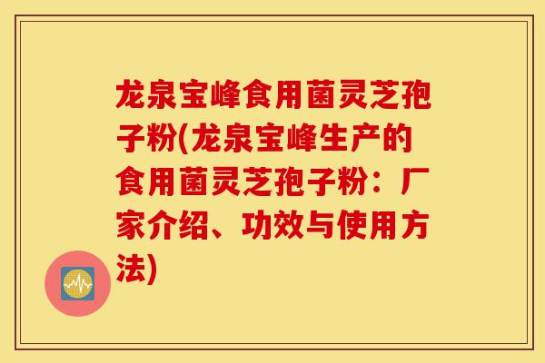 龙泉宝峰食用菌灵芝孢子粉(龙泉宝峰生产的食用菌灵芝孢子粉:厂家介绍、功效与使用方法)-第1张图片-灵芝之家 龙泉宝峰食用菌灵芝孢子粉(龙泉宝峰生产的食用菌灵芝孢子粉:厂家介绍、功效与使用方法)-第1张图片-灵芝之家