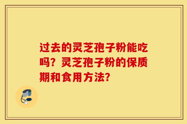 过去的灵芝孢子粉能吃吗?灵芝孢子粉的保质期和食用方法?-第1张图片-灵芝之家 过去的灵芝孢子粉能吃吗?灵芝孢子粉的保质期和食用方法?-第1张图片-灵芝之家