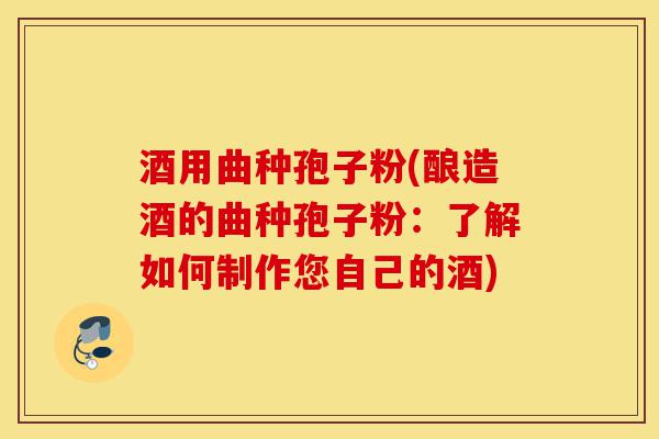 酒用曲种孢子粉(酿造酒的曲种孢子粉:了解如何制作您自己的酒)-第1张图片-灵芝之家 酒用曲种孢子粉(酿造酒的曲种孢子粉:了解如何制作您自己的酒)-第1张图片-灵芝之家