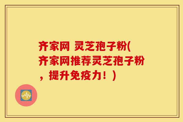 齐家网 灵芝孢子粉(齐家网推荐灵芝孢子粉，提升免疫力！)-第1张图片-灵芝之家