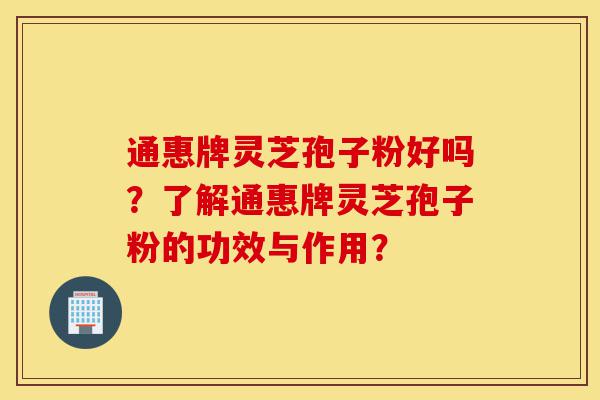 通惠牌灵芝孢子粉好吗?了解通惠牌灵芝孢子粉的功效与作用?-第1张图片-灵芝之家 通惠牌灵芝孢子粉好吗?了解通惠牌灵芝孢子粉的功效与作用?-第1张图片-灵芝之家