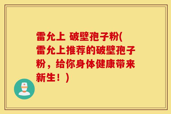 雷允上 破壁孢子粉(雷允上推荐的破壁孢子粉,给你身体健康带来新生!)-第1张图片-灵芝之家 雷允上 破壁孢子粉(雷允上推荐的破壁孢子粉,给你身体健康带来新生!)-第1张图片-灵芝之家