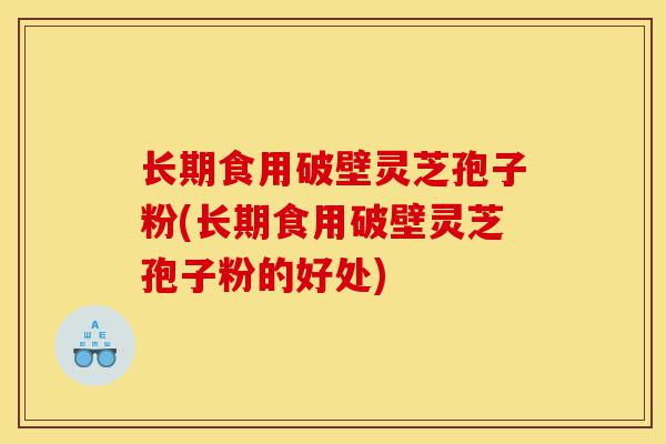 长期食用破壁灵芝孢子粉(长期食用破壁灵芝孢子粉的好处)-第1张图片-灵芝之家 长期食用破壁灵芝孢子粉(长期食用破壁灵芝孢子粉的好处)-第1张图片-灵芝之家
