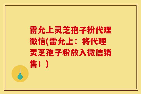 雷允上灵芝孢子粉代理微信(雷允上:将代理灵芝孢子粉放入微信销售!)-第1张图片-灵芝之家 雷允上灵芝孢子粉代理微信(雷允上:将代理灵芝孢子粉放入微信销售!)-第1张图片-灵芝之家