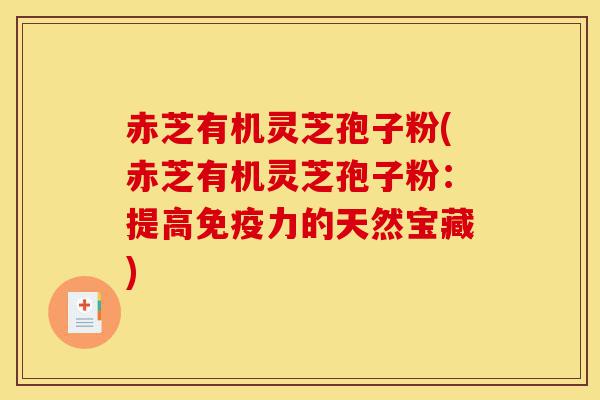 赤芝有机灵芝孢子粉(赤芝有机灵芝孢子粉:提高免疫力的天然宝藏)-第1张图片-灵芝之家 赤芝有机灵芝孢子粉(赤芝有机灵芝孢子粉:提高免疫力的天然宝藏)-第1张图片-灵芝之家