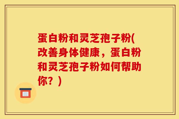 蛋白粉和灵芝孢子粉(改善身体健康，蛋白粉和灵芝孢子粉如何帮助你？)-第1张图片-灵芝之家
