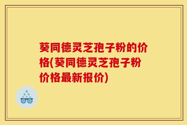 葵同德灵芝孢子粉的价格(葵同德灵芝孢子粉价格最新报价)-第1张图片-灵芝之家 葵同德灵芝孢子粉的价格(葵同德灵芝孢子粉价格最新报价)-第1张图片-灵芝之家