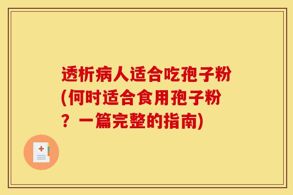 透析病人适合吃孢子粉(何时适合食用孢子粉?一篇完整的指南)-第1张图片-灵芝之家 透析病人适合吃孢子粉(何时适合食用孢子粉?一篇完整的指南)-第1张图片-灵芝之家
