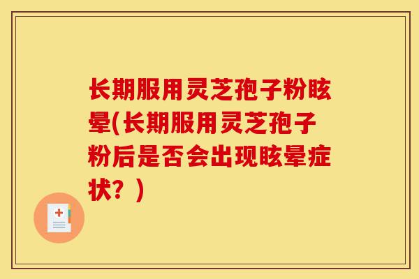 长期服用灵芝孢子粉眩晕(长期服用灵芝孢子粉后是否会出现眩晕症状?)-第1张图片-灵芝之家 长期服用灵芝孢子粉眩晕(长期服用灵芝孢子粉后是否会出现眩晕症状?)-第1张图片-灵芝之家