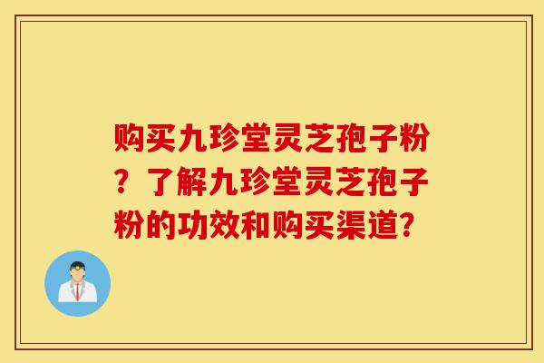 购买九珍堂灵芝孢子粉?了解九珍堂灵芝孢子粉的功效和购买渠道?-第1张图片-灵芝之家 购买九珍堂灵芝孢子粉?了解九珍堂灵芝孢子粉的功效和购买渠道?-第1张图片-灵芝之家