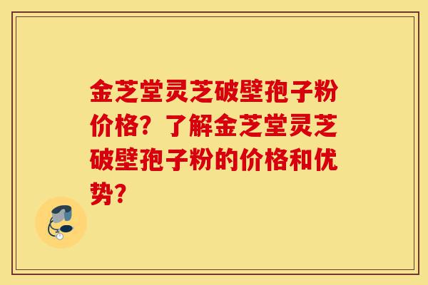 金芝堂灵芝破壁孢子粉价格?了解金芝堂灵芝破壁孢子粉的价格和优势?-第1张图片-灵芝之家 金芝堂灵芝破壁孢子粉价格?了解金芝堂灵芝破壁孢子粉的价格和优势?-第1张图片-灵芝之家
