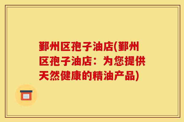 鄞州区孢子油店(鄞州区孢子油店:为您提供天然健康的精油产品)-第1张图片-灵芝之家 鄞州区孢子油店(鄞州区孢子油店:为您提供天然健康的精油产品)-第1张图片-灵芝之家