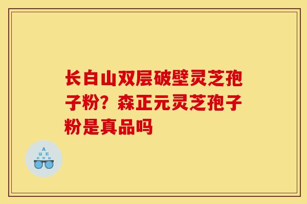 长白山双层破壁灵芝孢子粉?森正元灵芝孢子粉是真品吗-第1张图片-灵芝之家 长白山双层破壁灵芝孢子粉?森正元灵芝孢子粉是真品吗-第1张图片-灵芝之家
