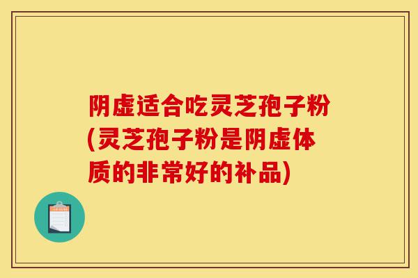 阴虚适合吃灵芝孢子粉(灵芝孢子粉是阴虚体质的非常好的补品)-第1张图片-灵芝之家 阴虚适合吃灵芝孢子粉(灵芝孢子粉是阴虚体质的非常好的补品)-第1张图片-灵芝之家