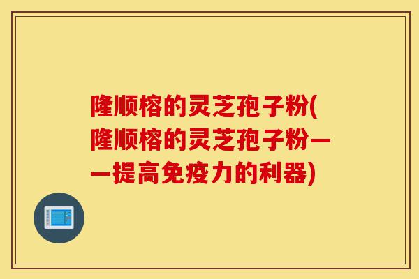 隆顺榕的灵芝孢子粉(隆顺榕的灵芝孢子粉——提高免疫力的利器)-第1张图片-灵芝之家 隆顺榕的灵芝孢子粉(隆顺榕的灵芝孢子粉——提高免疫力的利器)-第1张图片-灵芝之家