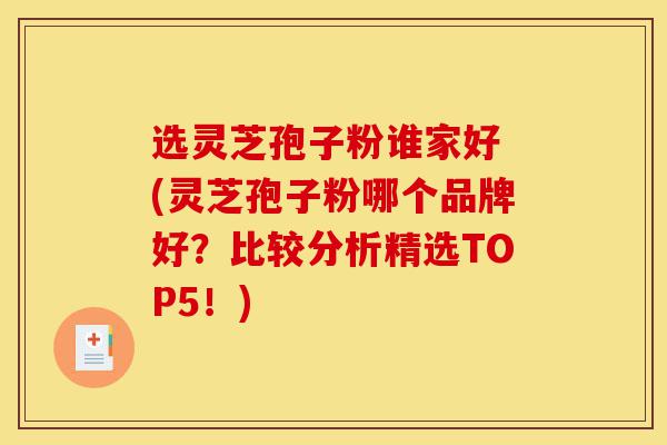 选灵芝孢子粉谁家好 (灵芝孢子粉哪个品牌好?比较分析精选TOP5!)-第1张图片-灵芝之家 选灵芝孢子粉谁家好 (灵芝孢子粉哪个品牌好?比较分析精选TOP5!)-第1张图片-灵芝之家